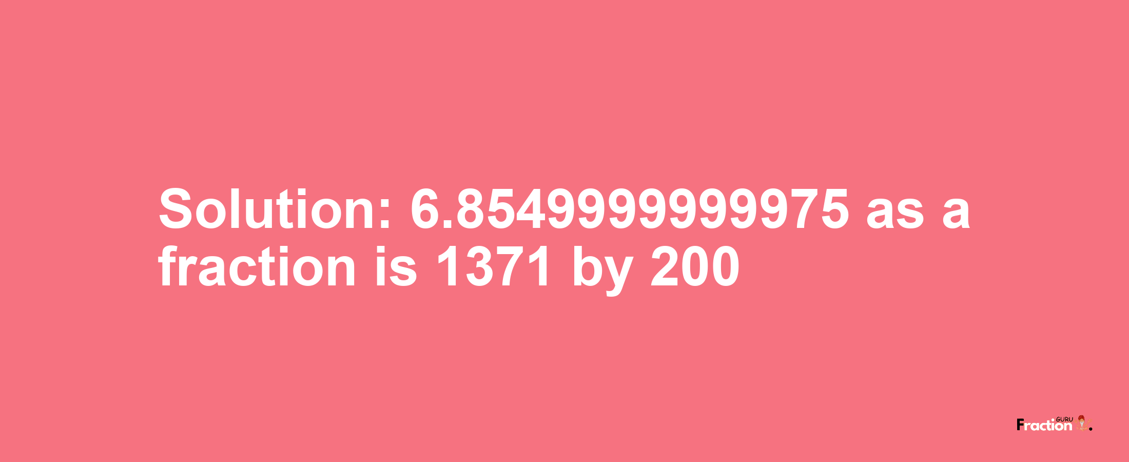 Solution:6.8549999999975 as a fraction is 1371/200